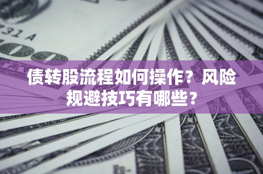 济南债转股流程如何操作？风险规避技巧有哪些？