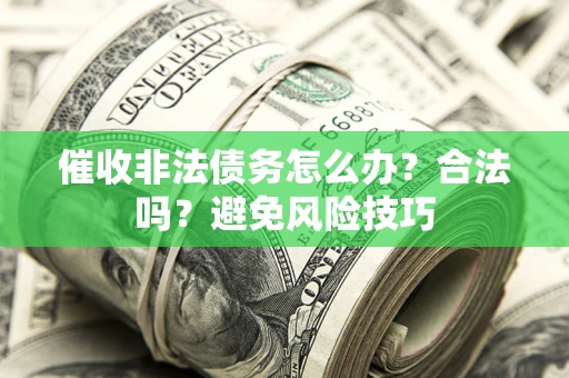 济南催收非法债务怎么办？合法吗？避免风险技巧