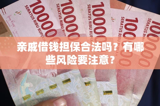 济南亲戚借钱担保合法吗？有哪些风险要注意？
