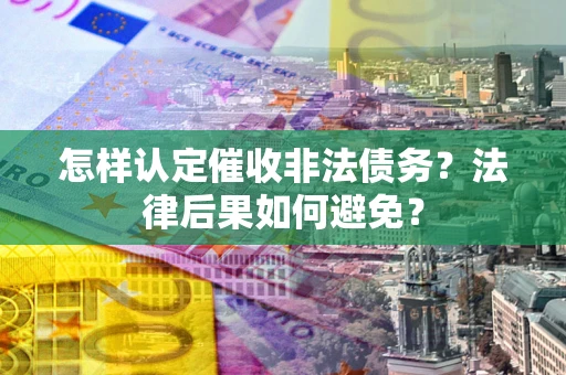 济南怎样认定催收非法债务？法律后果如何避免？