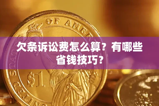 济南欠条诉讼费怎么算？有哪些省钱技巧？