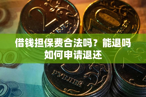济南借钱担保费合法吗？能退吗如何申请退还