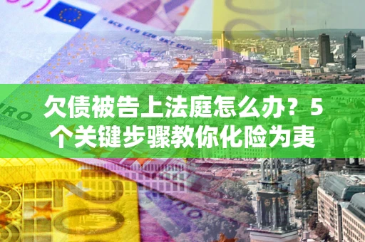 济南欠债被告上法庭怎么办？5个关键步骤教你化险为夷