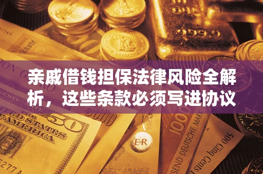 济南亲戚借钱担保法律风险全解析，这些条款必须写进协议