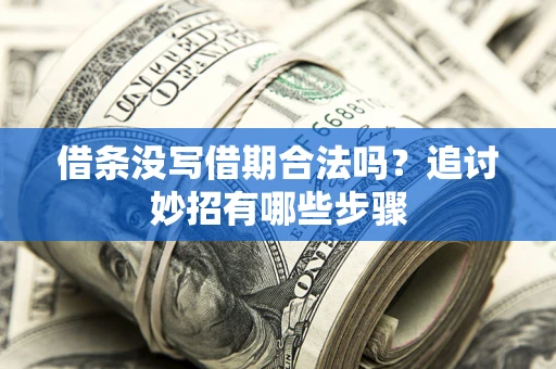 济南借条没写借期合法吗？追讨妙招有哪些步骤