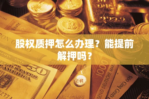 济南股权质押怎么办理？能提前解押吗？