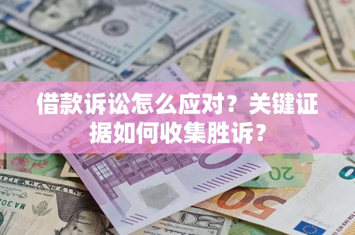 济南借款诉讼怎么应对？关键证据如何收集胜诉？