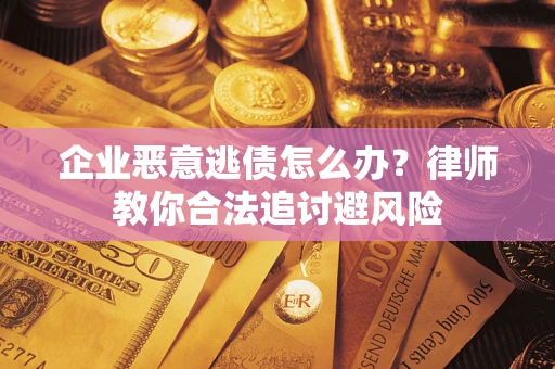 济南企业恶意逃债怎么办？律师教你合法追讨避风险