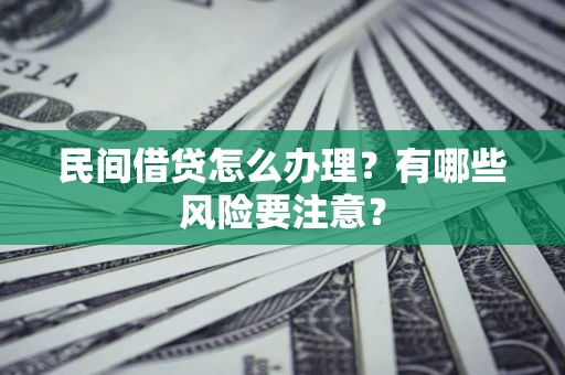 济南民间借贷怎么办理？有哪些风险要注意？