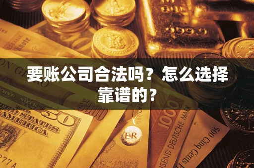 济南要账公司合法吗？怎么选择靠谱的？