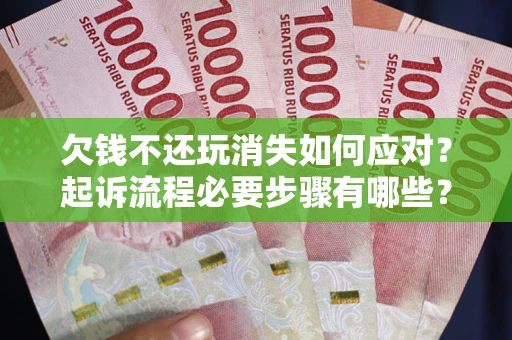 济南欠钱不还玩消失如何应对？起诉流程必要步骤有哪些？