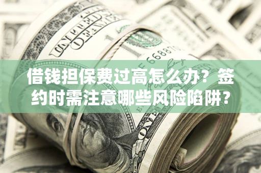 济南借钱担保费过高怎么办？签约时需注意哪些风险陷阱？