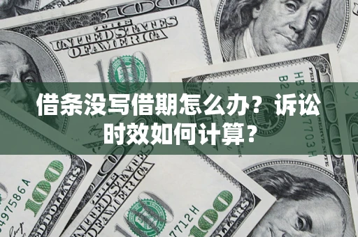 济南借条没写借期怎么办？诉讼时效如何计算？