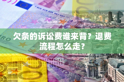 济南欠条的诉讼费谁来背？退费流程怎么走？