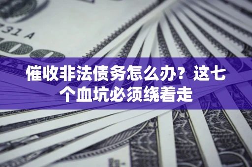 济南催收非法债务怎么办？这七个血坑必须绕着走