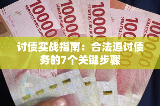 济南讨债实战指南：合法追讨债务的7个关键步骤