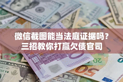 济南微信截图能当法庭证据吗？三招教你打赢欠债官司