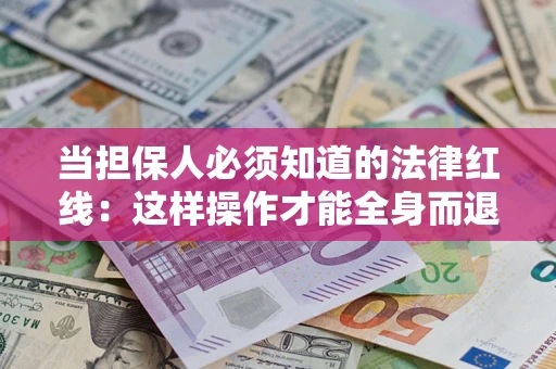 济南当担保人必须知道的法律红线：这样操作才能全身而退