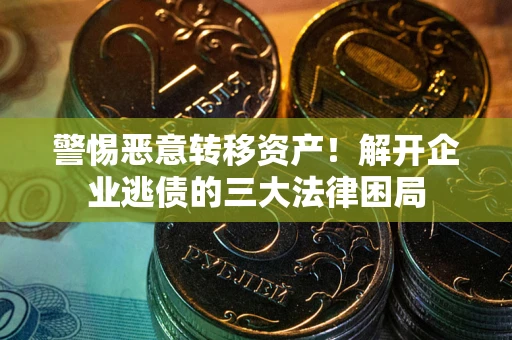 济南警惕恶意转移资产！解开企业逃债的三大法律困局