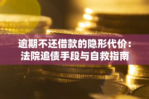 济南逾期不还借款的隐形代价：法院追债手段与自救指南