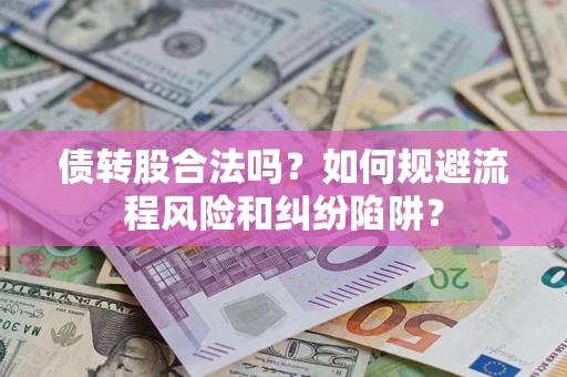 济南债转股合法吗？如何规避流程风险和纠纷陷阱？