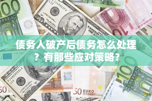 济南债务人破产后债务怎么处理？有那些应对策略？