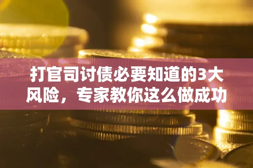 济南打官司讨债必要知道的3大风险，专家教你这么做成功率飙升