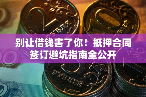 济南别让借钱害了你！抵押合同签订避坑指南全公开